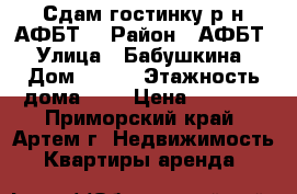 Сдам гостинку р-н АФБТ! › Район ­ АФБТ › Улица ­ Бабушкина › Дом ­ 152 › Этажность дома ­ 9 › Цена ­ 9 000 - Приморский край, Артем г. Недвижимость » Квартиры аренда   